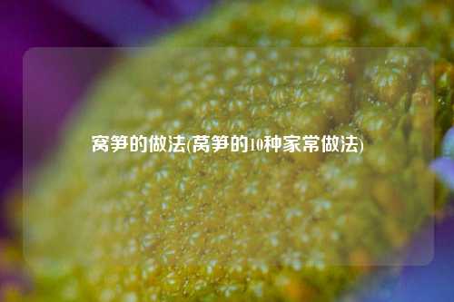 窝笋的做法(莴笋的10种家常做法)