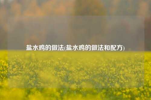盐水鸡的做法(盐水鸡的做法和配方)